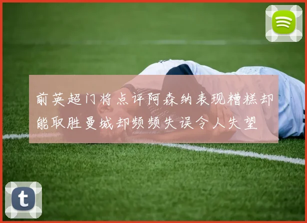 前英超门将点评阿森纳表现糟糕却能取胜曼城却频频失误令人失望