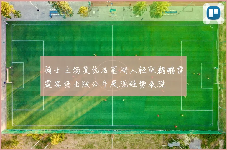骑士主场复仇活塞湖人轻取鹈鹕雷霆客场击败公牛展现强势表现