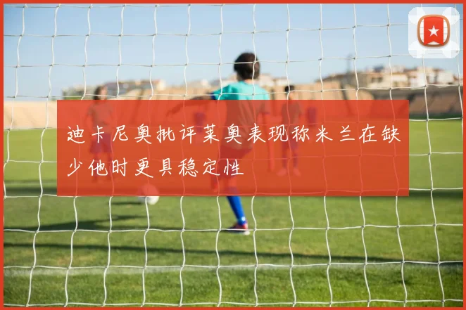 迪卡尼奥批评莱奥表现称米兰在缺少他时更具稳定性