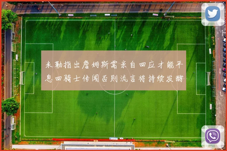 米勒指出詹姆斯需亲自回应才能平息回骑士传闻否则流言将持续发酵