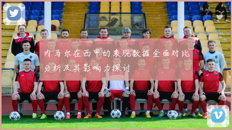 内马尔在西甲的表现数据全面对比分析及其影响力探讨