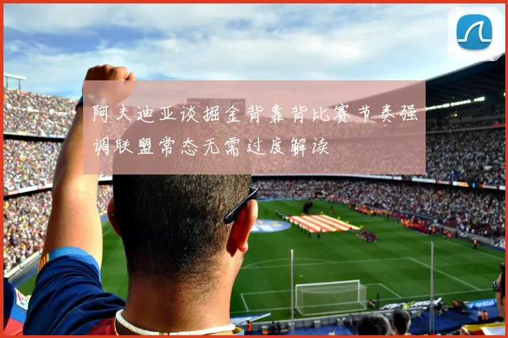 阿夫迪亚谈掘金背靠背比赛节奏强调联盟常态无需过度解读