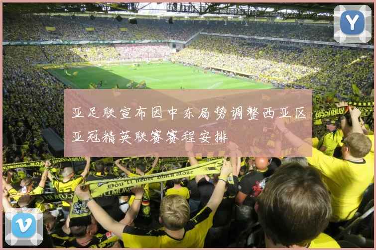 亚足联宣布因中东局势调整西亚区亚冠精英联赛赛程安排